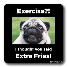 Exercise?! I thought you said Extra Fries!