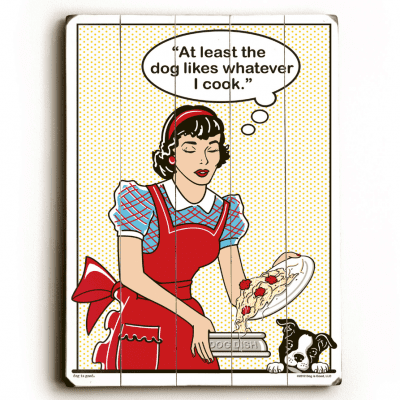 "At least the dog likes whatever I cook." Funny dog signs with funny dog quotes. Gifts for Dog Lovers.