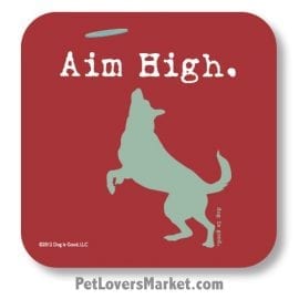 Coasters: "Aim High". Coasters with Funny Dog Pictures, Dog Quotes & Dog Art. Coasters are great gifts for Dog Lovers. Made in USA by Dog is Good ®