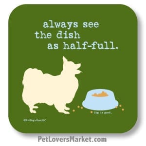 Coasters: "always see the dish as half full". Coasters with Funny Dog Pictures, Dog Quotes & Dog Art. Coasters are great gifts for Dog Lovers. Made in USA by Dog is Good ®