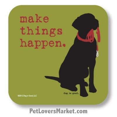 Coasters: "make things happen". Coasters with Funny Dog Pictures, Dog Quotes & Dog Art. Coasters are great gifts for Dog Lovers. Made in USA by Dog is Good®