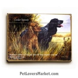 Cocker Spaniels: Dog Picture, Dog Print, Dog Art. "Nobody's going to tell me that my dog doesn't love me. That's crazy talk." - Carrie Underwood (famous dog quotes). Wall Art and Wooden Signs with Dog Pictures and Dog Quotes. Features the Cocker Spaniel Dog Breed.