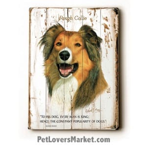 Collie: Dog Picture, Dog Print, Dog Art. "To his dog, every man is King; hence the constant popularity of dogs." ~ Aldous Huxley (famous dog quotes). Wall Art and Wooden Signs with Dog Pictures and Dog Quotes. Features the Collie Dog Breed.