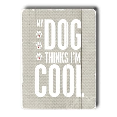 "My Dog Thinks I'm Cool." - Funny dog signs with funny dog quotes. Dog print on wood sign. Gifts for dog lovers.