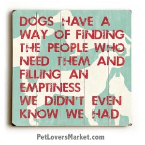Wooden Dog Print: "Dogs have a way of finding the people who need them and filling an emptiness we didn't even know we had." Dog Sign, Dog Art, Dog Print, Wall Art, Wooden Sign.