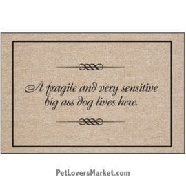 Funny doormats / dog placemats: "A fragile and very sensitive big ass dog lives here". Add funny doormats and dog placemats to your dog home decor! Our dog placemats and funny doormats feature funny dog quotes and dog pictures.