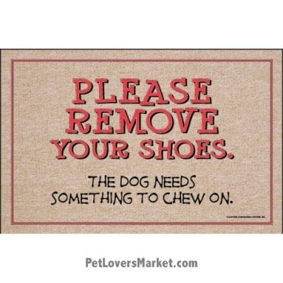 Funny doormats / dog placemats: "Please remove your shoes. The dog needs something to chew on". Add funny doormats and dog placemats to your dog home decor! Our dog placemats and funny doormats feature funny dog quotes and dog pictures.