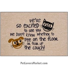 Funny doormats / dog placemats: "We're so excited to see you, we don't know whether to pee on the floor or tear up the couch!" Add funny doormats and dog placemats to your dog home decor! Our dog placemats and funny doormats feature funny dog quotes and dog pictures.