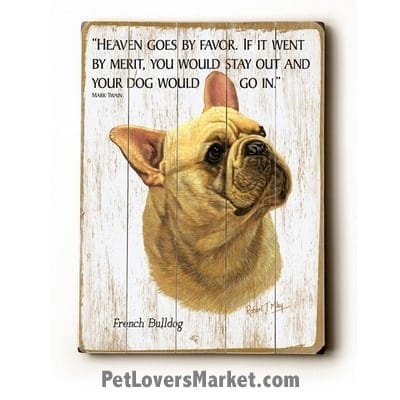 French Bulldog - Dog Picture, Dog Print, Dog Art. "Heaven goes by favor. If it went by merit, you would stay out and your dog would go in." - Mark Twain (famous dog quotes). Wall Art and Wooden Signs with Dog Pictures and Dog Quotes. Features the French Bulldog dog breed.