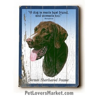 German Shorthaired Pointer - Dog Picture, Dog Print, Dog Art. "A dog is a man's best friend, and a woman's too." (famous dog quotes). Wall Art and Wooden Signs with Dog Pictures and Dog Quotes. Features the German Shorthaired Pointer dog breed.