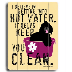 "I believe in getting into hot water. It helps keep you clean." Funny dog signs with funny quotes. Gifts for dog lovers. High quality dog print on wood.