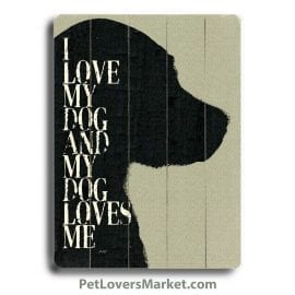 "I Love My Dog and My Dog Loves Me." Dog Signs with Dog Quotes. Gifts for Dog Lovers. Wooden Dog Print Sign.