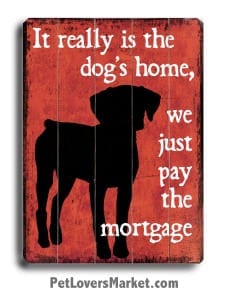 Funny Dog Signs with Dog Quotes: It really is the dog's home, we just pay the mortgage