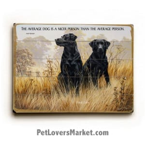 Labrador Retrievers (Black Labs) - Dog Picture, Dog Print, Dog Art. "The average dog is a nicer person than the average person." - Andy Rooney (famous dog quotes). Wall Art and Wooden Signs with Dog Pictures and Dog Quotes. Features the Labrador Retriever dog breed.