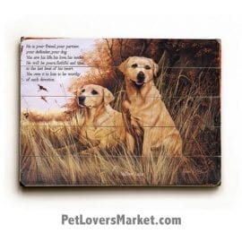 Labrador Retrievers (Yellow Labs) - Dog Picture, Dog Print, Dog Art. "He is your friend, your partner, your defender, your dog. You are his life, his love, his leader. He will be yours, faithful and true, to the last beat of his heart." (famous dog quotes). Wall Art and Wooden Signs with Dog Pictures and Dog Quotes. Features the Labrador Retriever dog breed.