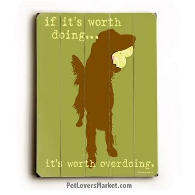 Funny Dog Signs: "If It's Worth Doing, It's Worth Overdoing." This is a dog sign, dog print, wooden sign, dog art, print on wood, wall art.