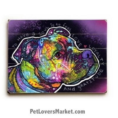 Dean Russo Pitbull Art: To Have a Soul is to Feel Love, Loyalty and Gratitude. Wooden Sign, Dog Print, Dog Sign, Wall Art. Print on Wood.